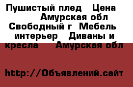 Пушистый плед › Цена ­ 1 500 - Амурская обл., Свободный г. Мебель, интерьер » Диваны и кресла   . Амурская обл.